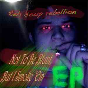 teh soup rebellion - Not To Be Blunt, But I Smoke 'Em download free